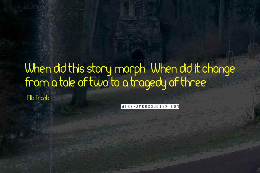 Ella Frank Quotes: When did this story morph? When did it change from a tale of two to a tragedy of three?