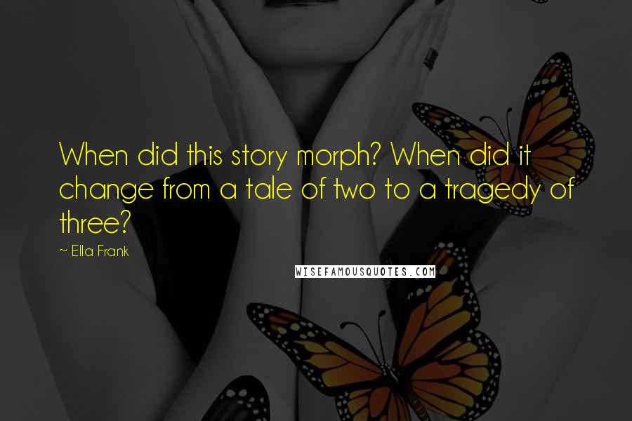 Ella Frank Quotes: When did this story morph? When did it change from a tale of two to a tragedy of three?