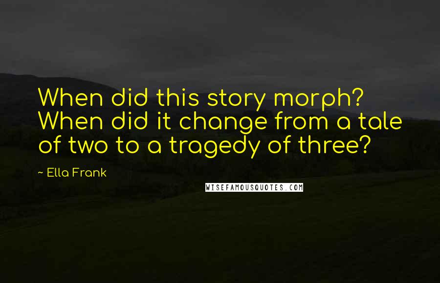 Ella Frank Quotes: When did this story morph? When did it change from a tale of two to a tragedy of three?