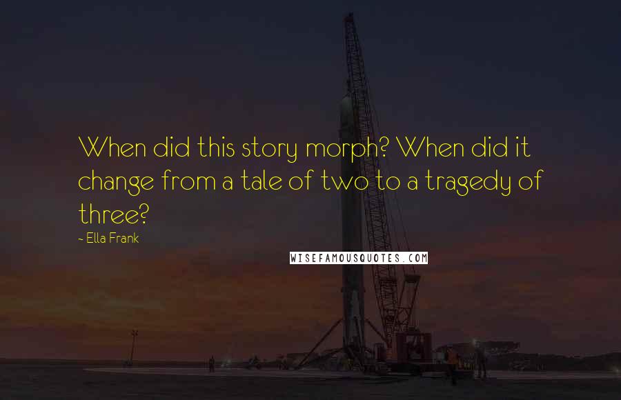 Ella Frank Quotes: When did this story morph? When did it change from a tale of two to a tragedy of three?