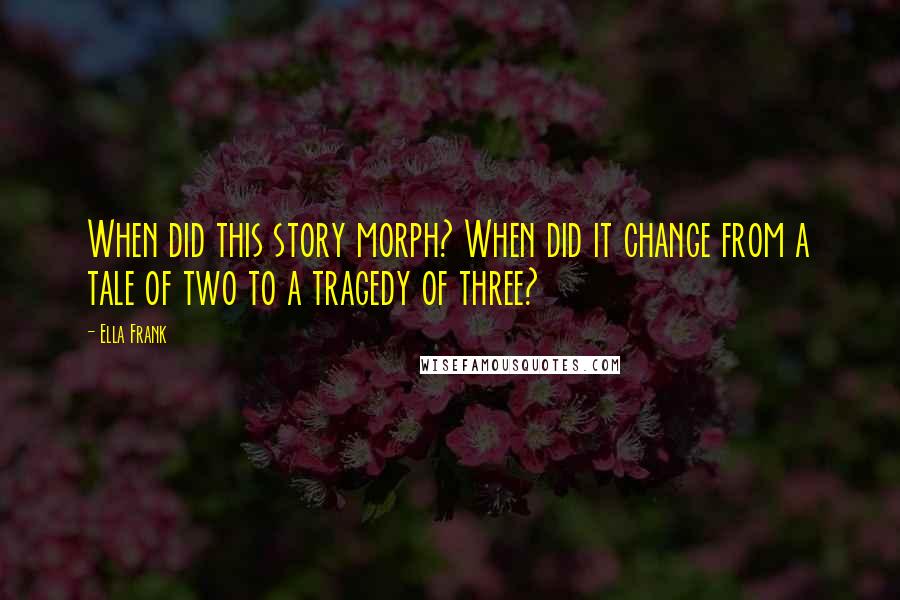 Ella Frank Quotes: When did this story morph? When did it change from a tale of two to a tragedy of three?