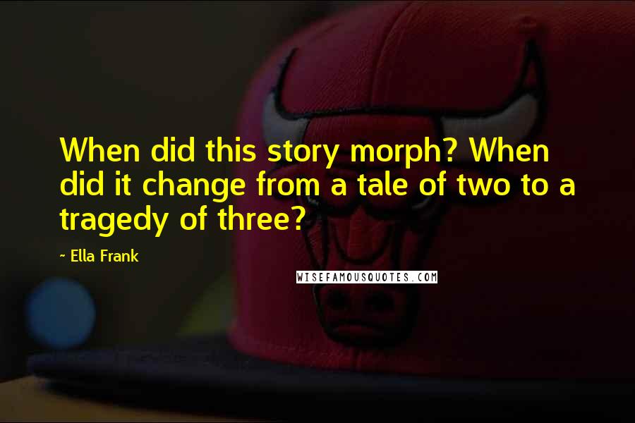 Ella Frank Quotes: When did this story morph? When did it change from a tale of two to a tragedy of three?