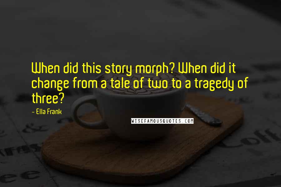 Ella Frank Quotes: When did this story morph? When did it change from a tale of two to a tragedy of three?