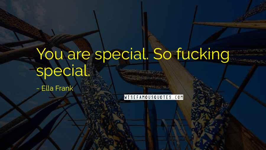 Ella Frank Quotes: You are special. So fucking special.