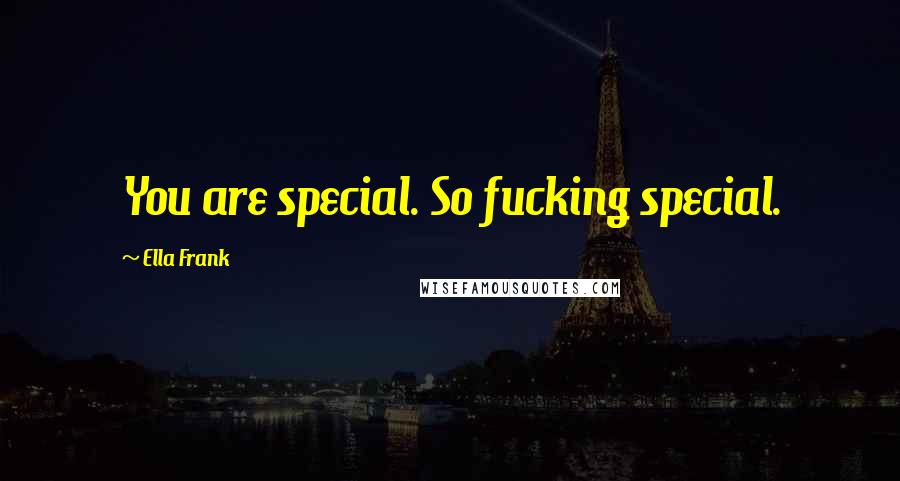 Ella Frank Quotes: You are special. So fucking special.