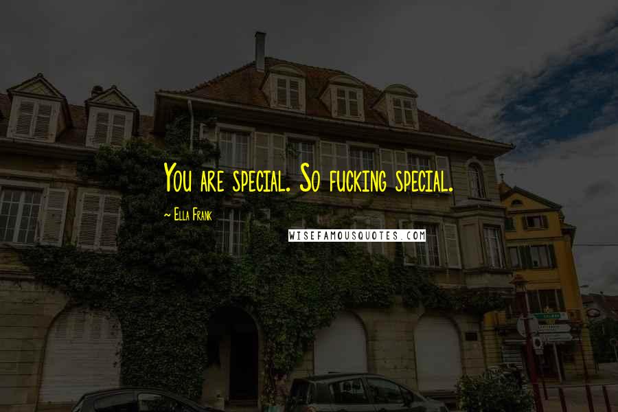 Ella Frank Quotes: You are special. So fucking special.