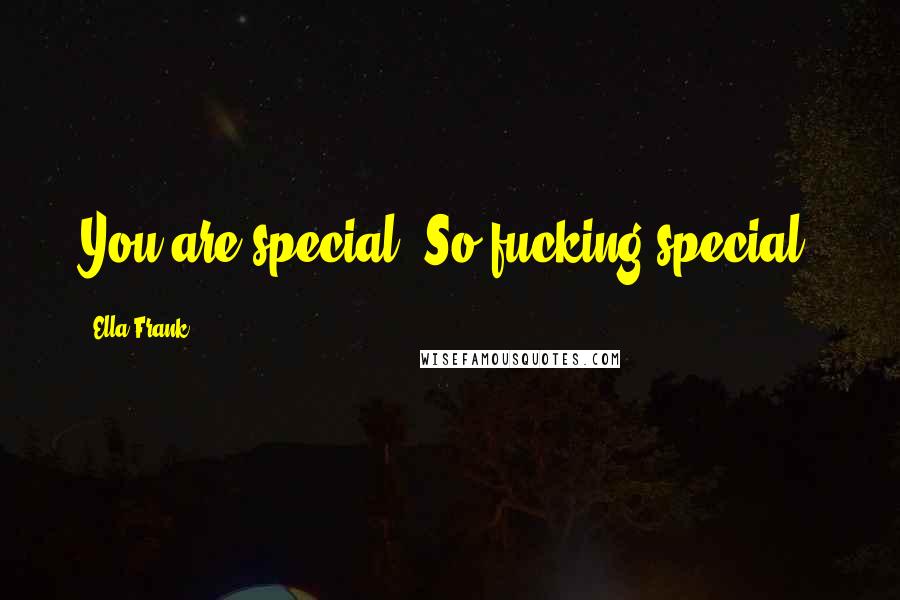 Ella Frank Quotes: You are special. So fucking special.