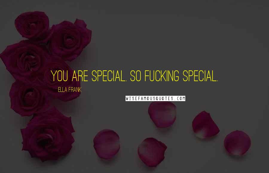 Ella Frank Quotes: You are special. So fucking special.