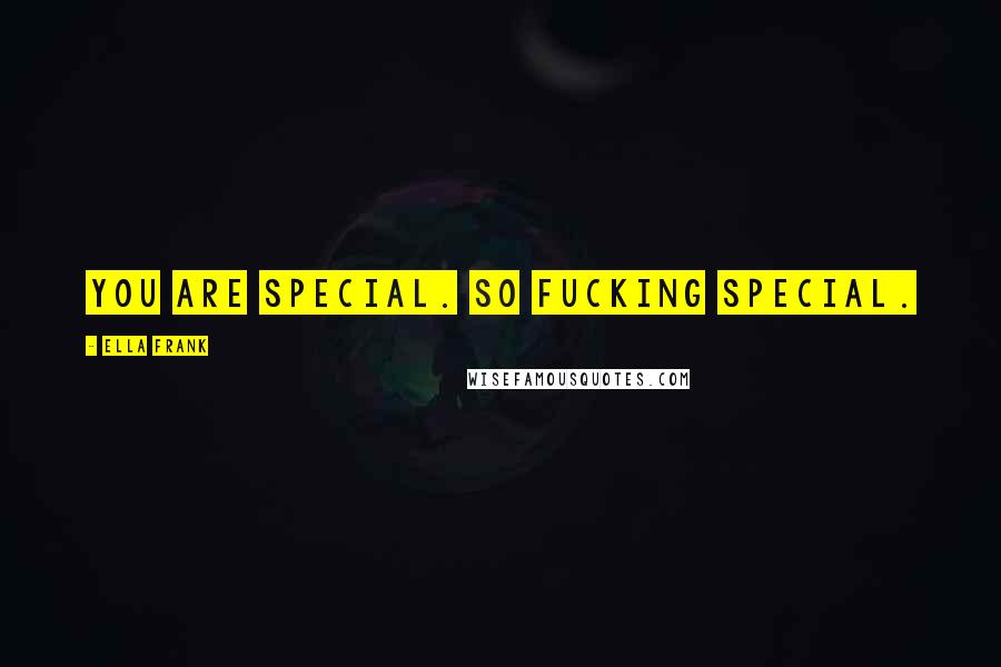 Ella Frank Quotes: You are special. So fucking special.