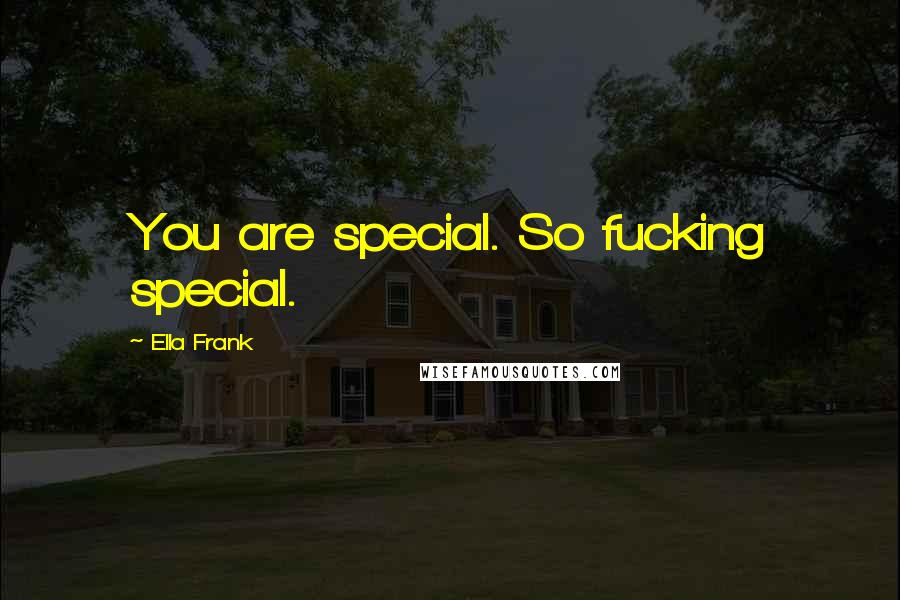 Ella Frank Quotes: You are special. So fucking special.