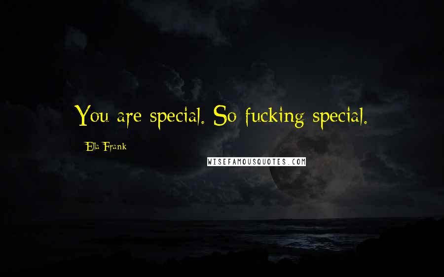 Ella Frank Quotes: You are special. So fucking special.