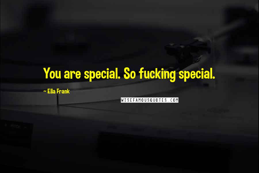 Ella Frank Quotes: You are special. So fucking special.