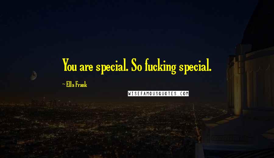 Ella Frank Quotes: You are special. So fucking special.