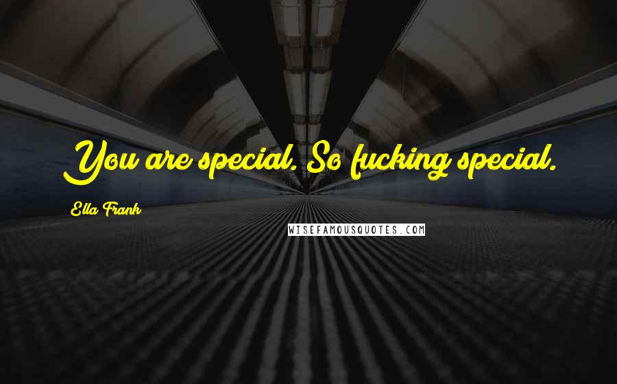 Ella Frank Quotes: You are special. So fucking special.