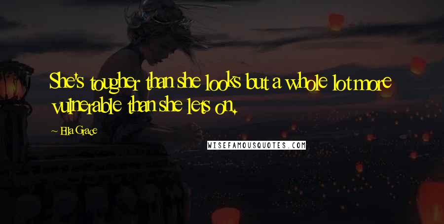 Ella Grace Quotes: She's tougher than she looks but a whole lot more vulnerable than she lets on.