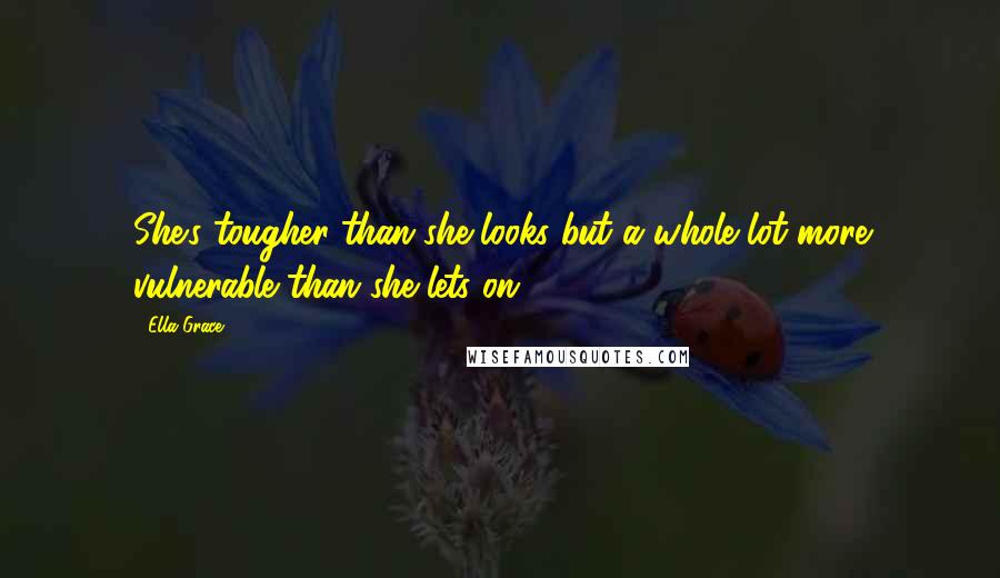 Ella Grace Quotes: She's tougher than she looks but a whole lot more vulnerable than she lets on.