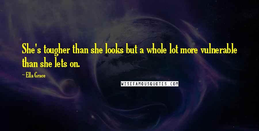 Ella Grace Quotes: She's tougher than she looks but a whole lot more vulnerable than she lets on.