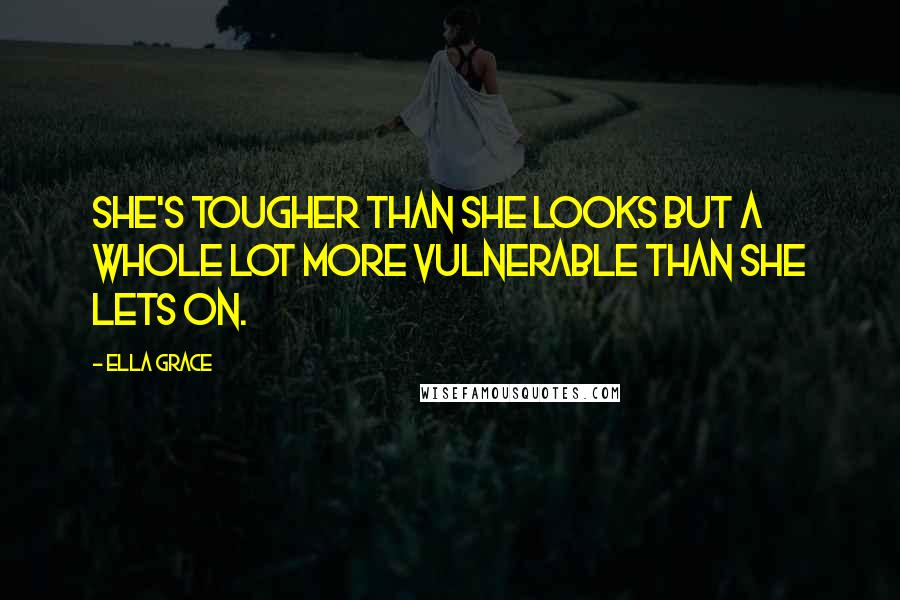 Ella Grace Quotes: She's tougher than she looks but a whole lot more vulnerable than she lets on.