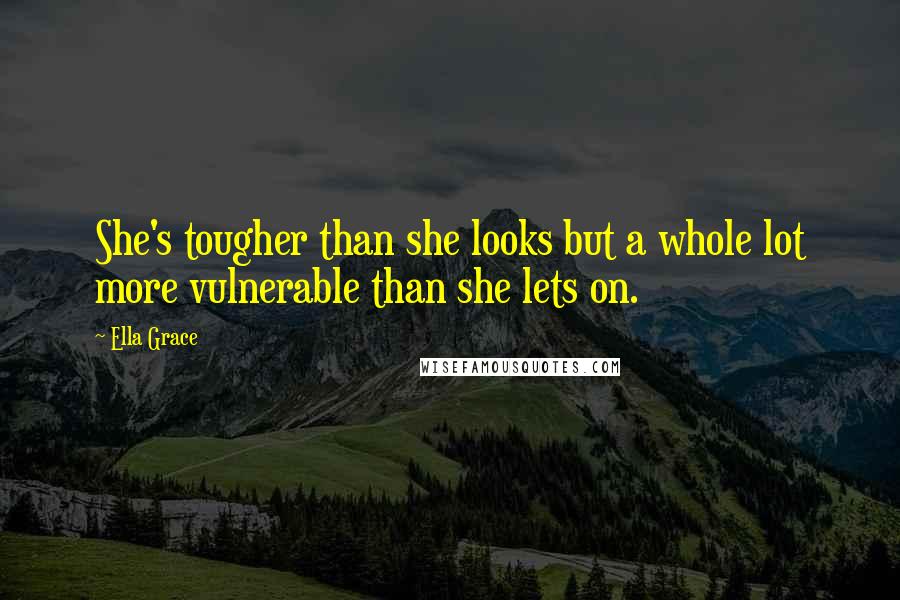 Ella Grace Quotes: She's tougher than she looks but a whole lot more vulnerable than she lets on.