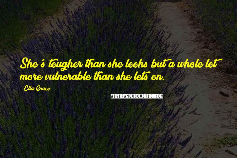 Ella Grace Quotes: She's tougher than she looks but a whole lot more vulnerable than she lets on.