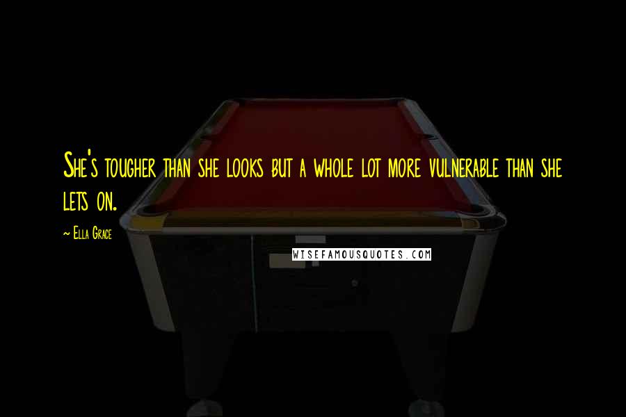 Ella Grace Quotes: She's tougher than she looks but a whole lot more vulnerable than she lets on.