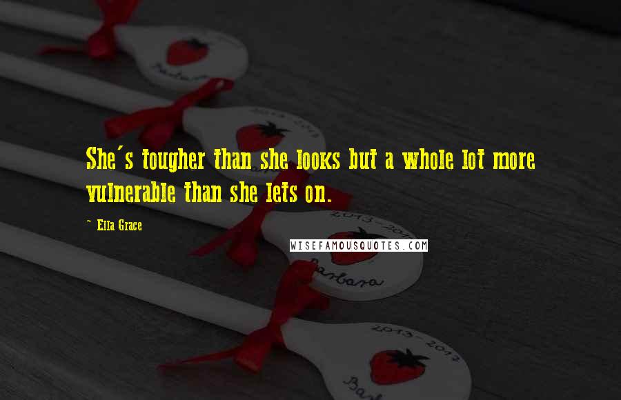 Ella Grace Quotes: She's tougher than she looks but a whole lot more vulnerable than she lets on.