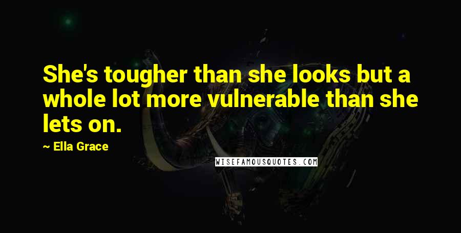 Ella Grace Quotes: She's tougher than she looks but a whole lot more vulnerable than she lets on.