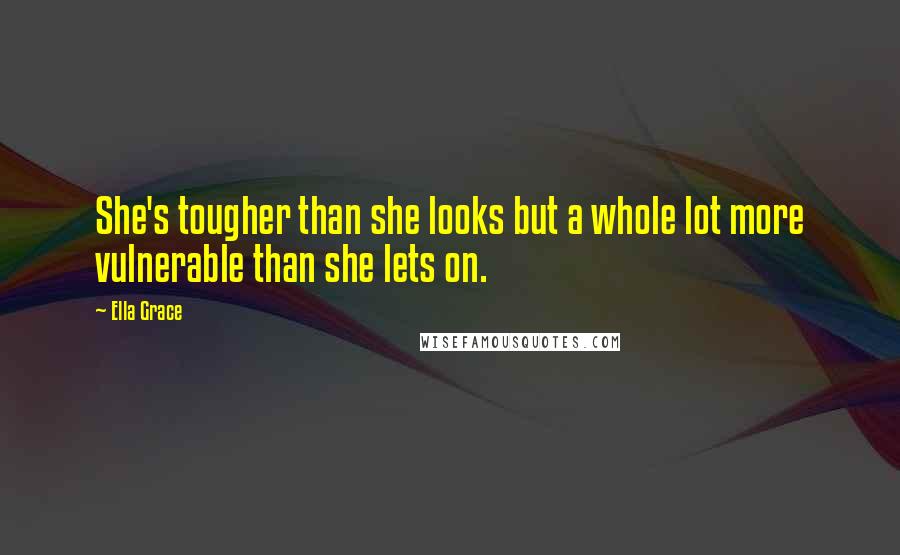 Ella Grace Quotes: She's tougher than she looks but a whole lot more vulnerable than she lets on.