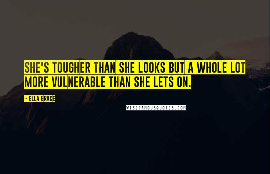 Ella Grace Quotes: She's tougher than she looks but a whole lot more vulnerable than she lets on.