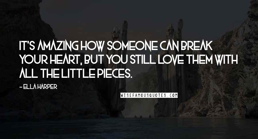 Ella Harper Quotes: It's amazing how someone can break your heart, but you still love them with all the little pieces.