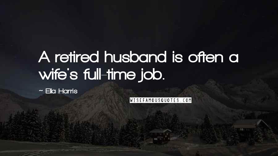 Ella Harris Quotes: A retired husband is often a wife's full-time job.