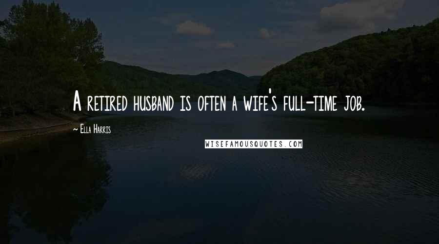 Ella Harris Quotes: A retired husband is often a wife's full-time job.