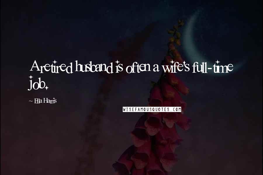 Ella Harris Quotes: A retired husband is often a wife's full-time job.