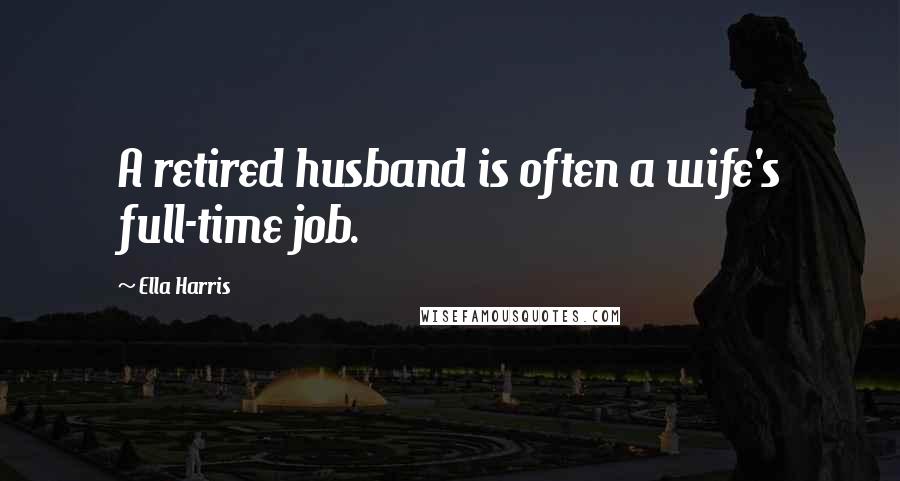 Ella Harris Quotes: A retired husband is often a wife's full-time job.