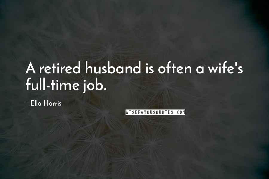 Ella Harris Quotes: A retired husband is often a wife's full-time job.