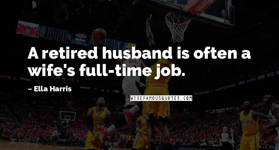 Ella Harris Quotes: A retired husband is often a wife's full-time job.