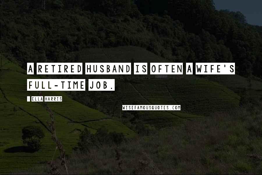 Ella Harris Quotes: A retired husband is often a wife's full-time job.