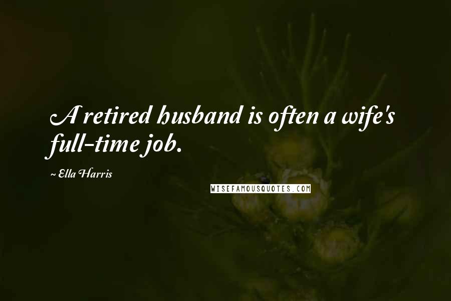 Ella Harris Quotes: A retired husband is often a wife's full-time job.