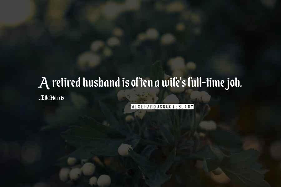 Ella Harris Quotes: A retired husband is often a wife's full-time job.