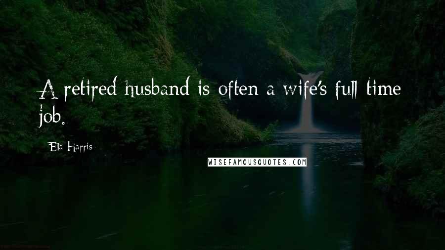 Ella Harris Quotes: A retired husband is often a wife's full-time job.