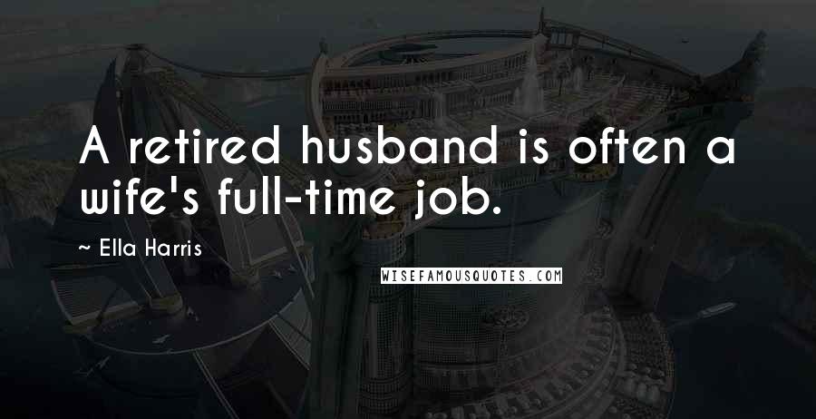 Ella Harris Quotes: A retired husband is often a wife's full-time job.