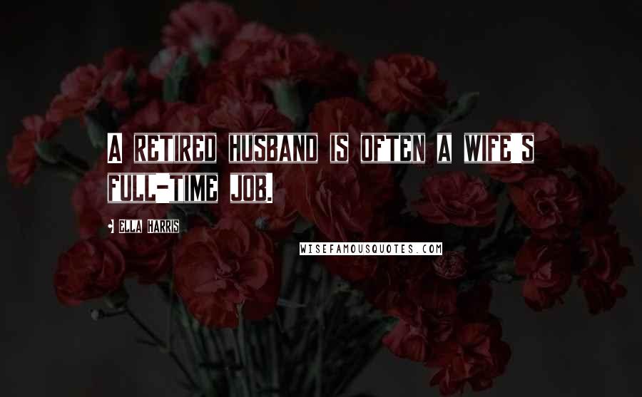 Ella Harris Quotes: A retired husband is often a wife's full-time job.