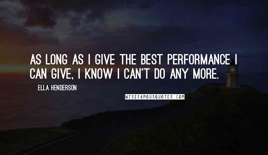 Ella Henderson Quotes: As long as I give the best performance I can give, I know I can't do any more.