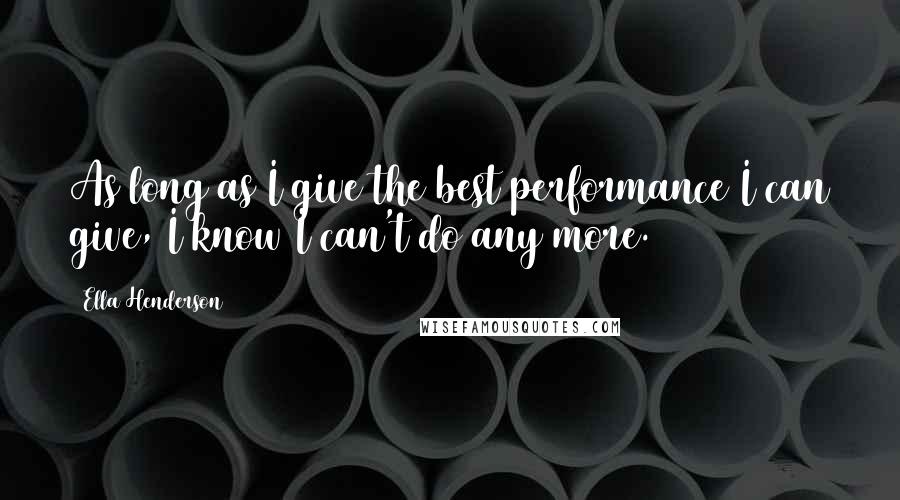 Ella Henderson Quotes: As long as I give the best performance I can give, I know I can't do any more.