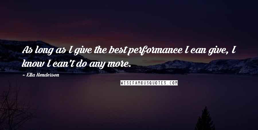 Ella Henderson Quotes: As long as I give the best performance I can give, I know I can't do any more.