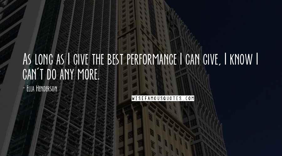 Ella Henderson Quotes: As long as I give the best performance I can give, I know I can't do any more.