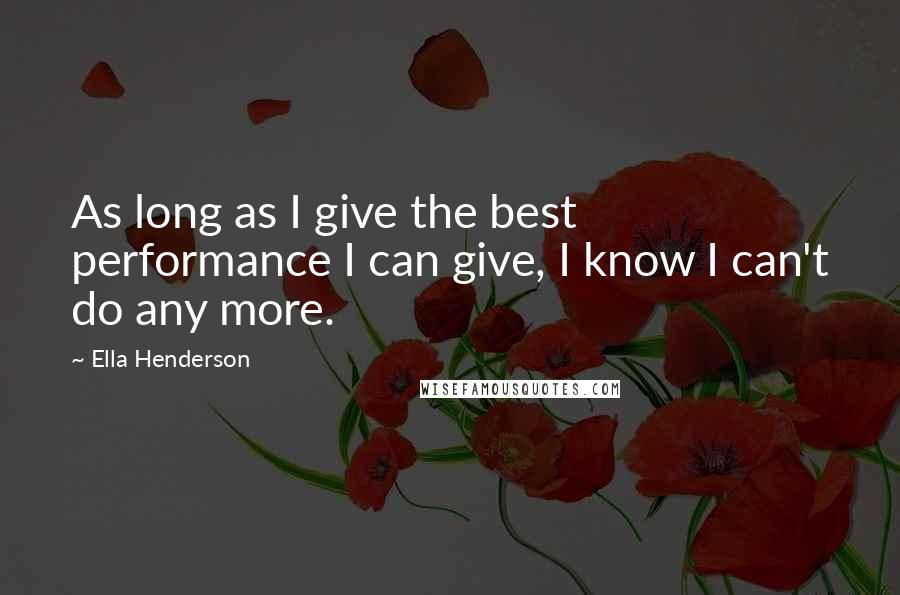 Ella Henderson Quotes: As long as I give the best performance I can give, I know I can't do any more.