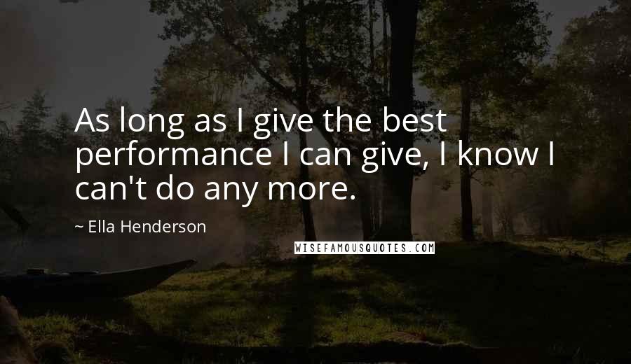 Ella Henderson Quotes: As long as I give the best performance I can give, I know I can't do any more.