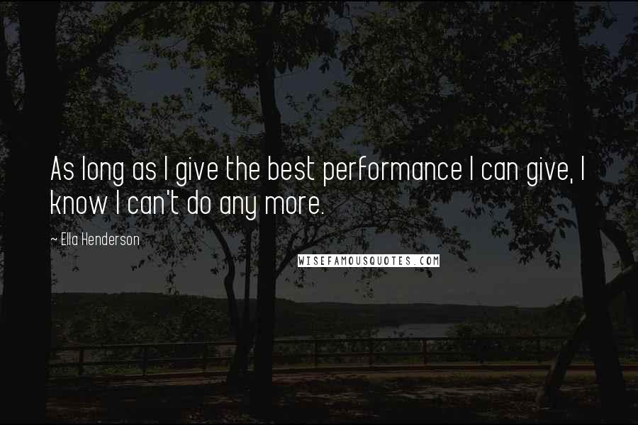 Ella Henderson Quotes: As long as I give the best performance I can give, I know I can't do any more.