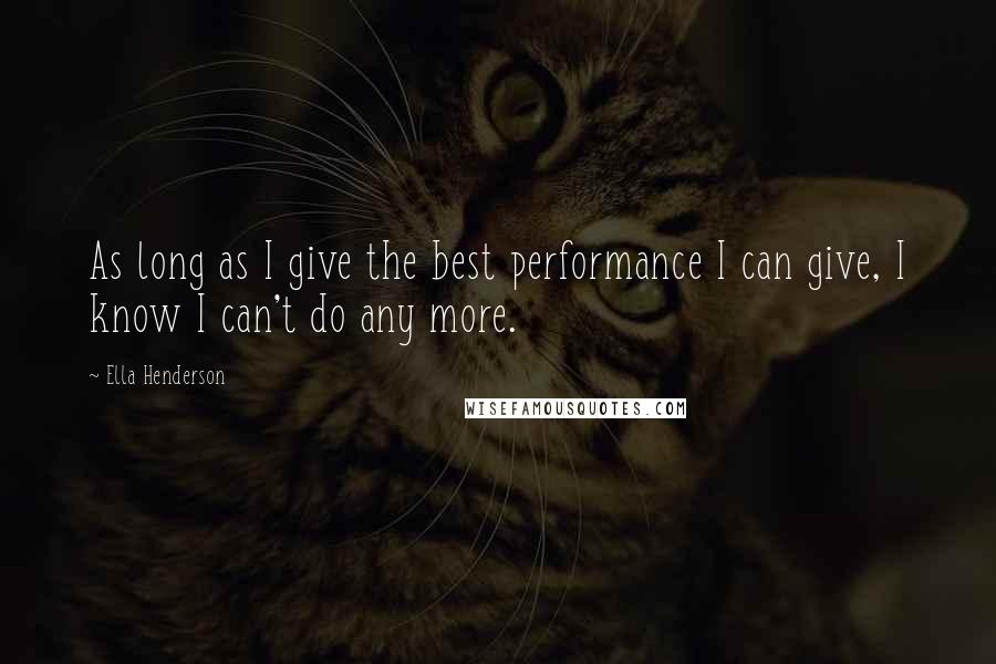 Ella Henderson Quotes: As long as I give the best performance I can give, I know I can't do any more.